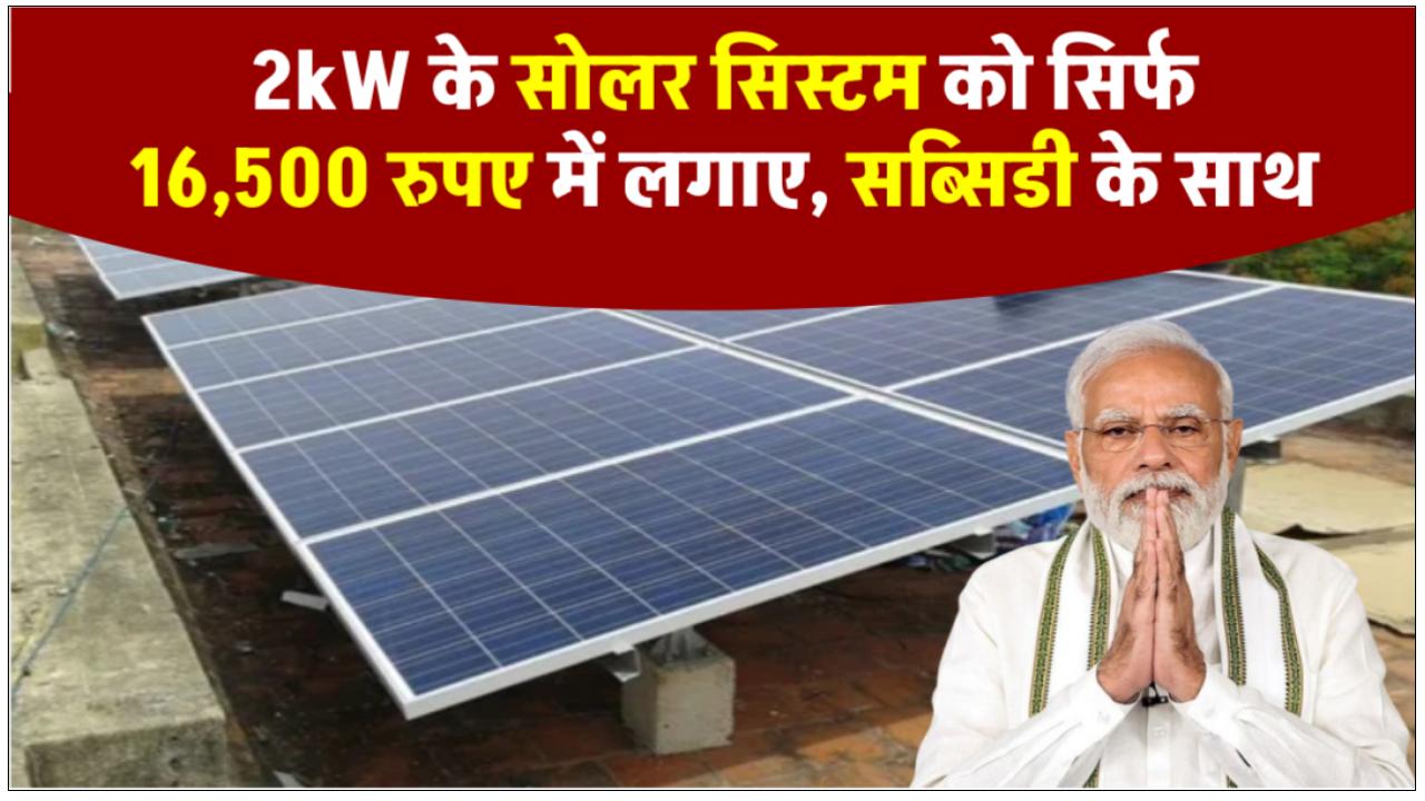 Solar Subsidy: सब्सिडी का लाभ उठाएं, मात्र 16,500 रुपये में लगवाएँ 2kW सोलर सिस्टम