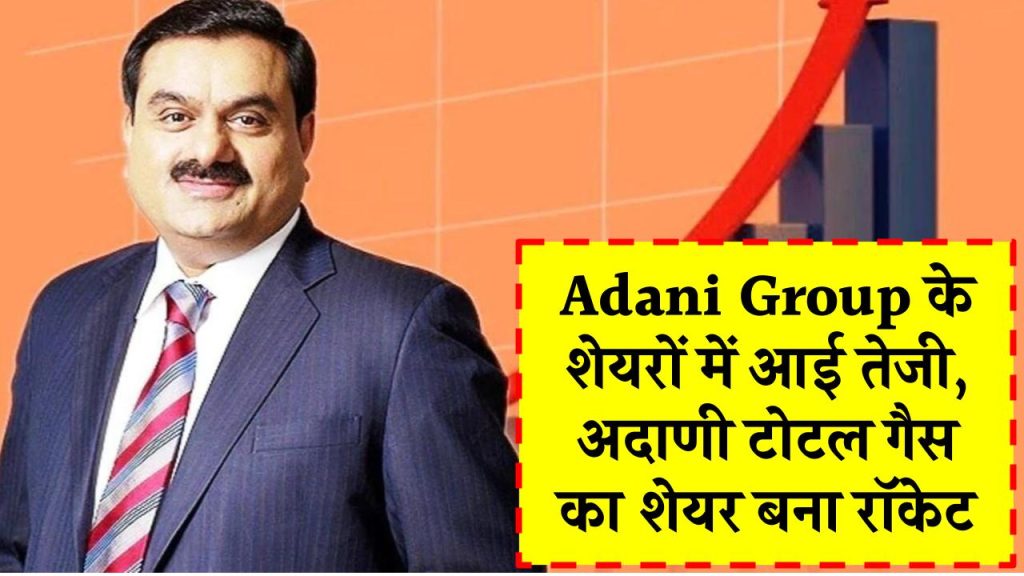 Adani Group के शेयरों में आई तेजी, अदाणी टोटल गैस का शेयर बना रॉकेट, करीब 17% उछला