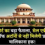 Supreme Court: सुप्रीम कोर्ट का बड़ा फैसला, सेल एग्रीमेंट और पावर ऑफ अटॉर्नी से नहीं मिलेगी प्रॉपर्टी पर मालिकाना हक!