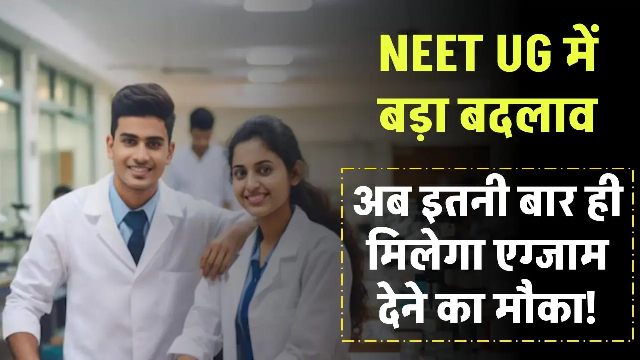 NEET UG में बड़ा बदलाव, सिर्फ 3-4 बार मिल सकेगा एग्जाम देने का मौका, जानें क्या है नया नियम