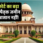 Supreme Court: सुप्रीम कोर्ट का बड़ा फैसला पैतृक जमीन बेचना आसान नहीं! पैतृक संपत्ति वाले जरूर जान लें फैसला