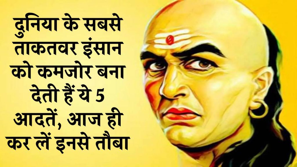 Chanakya Niti: दुनिया के सबसे ताकतवर इंसान को भी कमजोर बना देती हैं ये 5 आदतें, आज ही कर लें इनसे तौबा