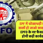 PF का पैसा हड़प नहीं सकेंगी कंपनियां, EPFO अब इस तरह करेगा आपके पैसे को सुरक्षित