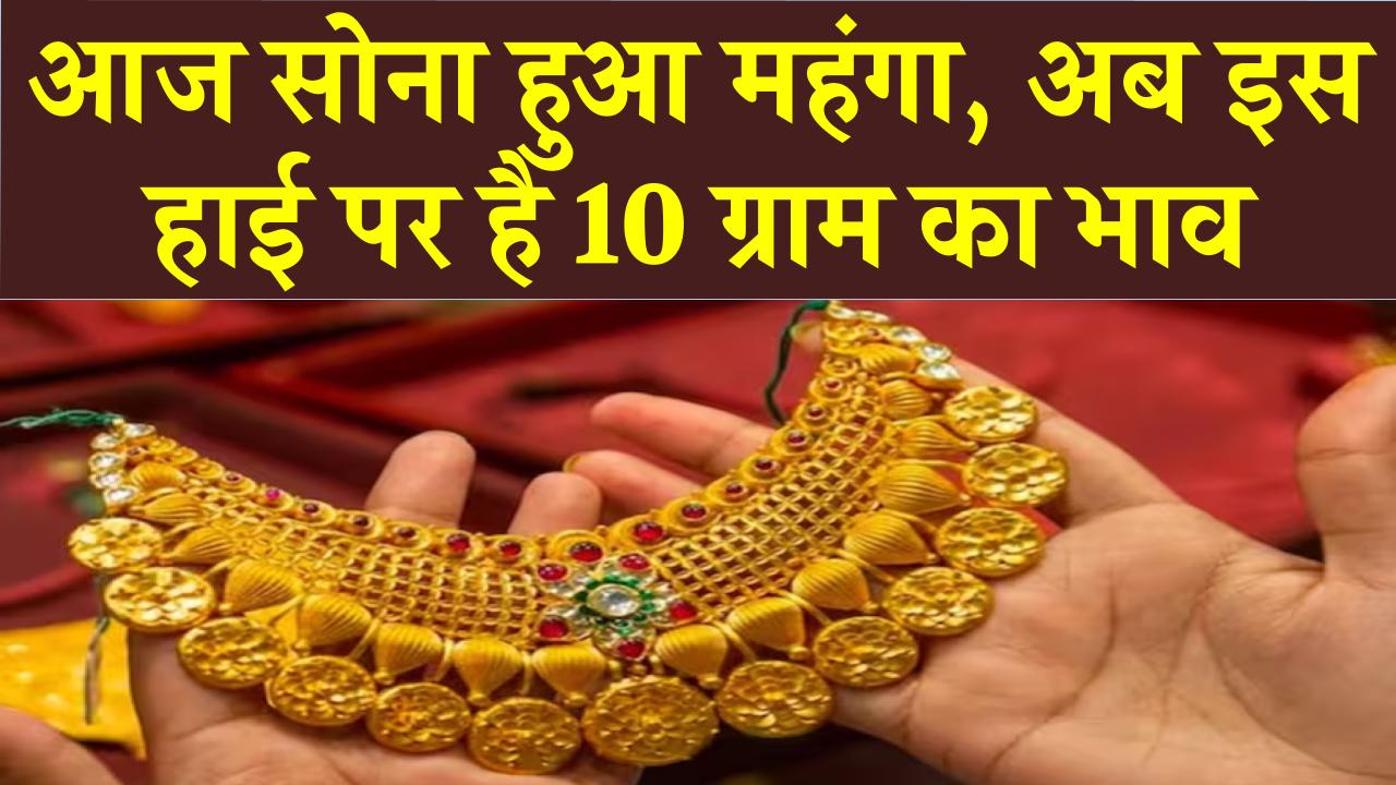 Gold Price Today: आज सोना हुआ महंगा, अब इस हाई पर है 10 ग्राम का भाव