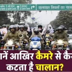 Traffic Challan: कैमरे से ऐसे कटता है चालान, वाहन चालकों के लिए महत्वपूर्ण जानकारी